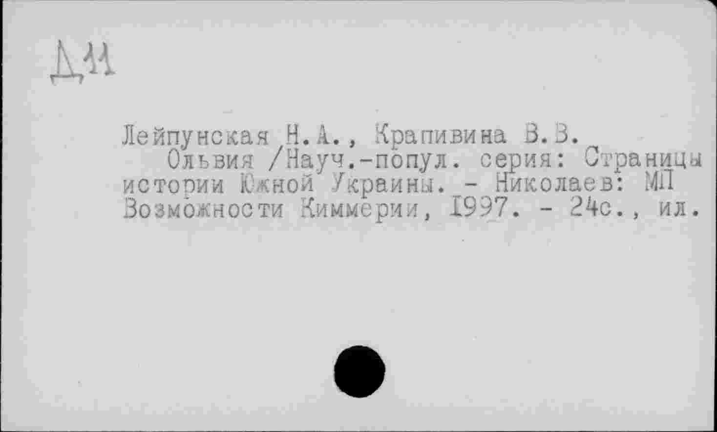 ﻿ДЛ
Лейпунская Н.А., Крапивина 3.3.
Ольвия /Науч.-попул. серия: Страницы истории Южной Украины. - Николаев: МП Возможности Киммерии, 1997. - 24с., ил.